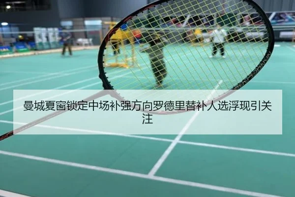 曼城夏窗锁定中场补强方向罗德里替补人选浮现引关注