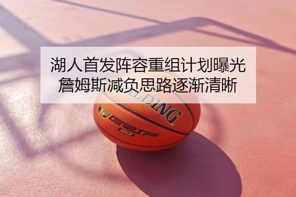 湖人首发阵容重组计划曝光 詹姆斯减负思路逐渐清晰