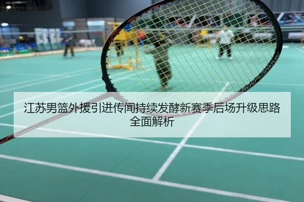江苏男篮外援引进传闻持续发酵新赛季后场升级思路全面解析