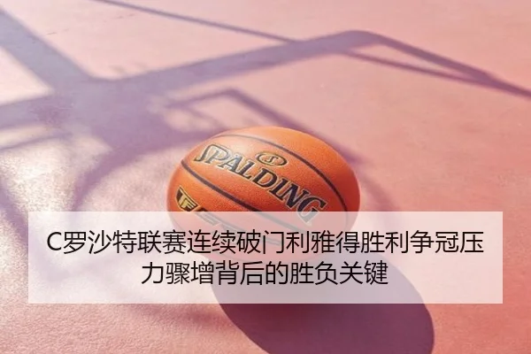 C罗沙特联赛连续破门利雅得胜利争冠压力骤增背后的胜负关键